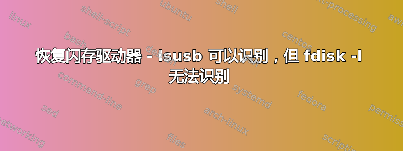 恢复闪存驱动器 - lsusb 可以识别，但 fdisk -l 无法识别