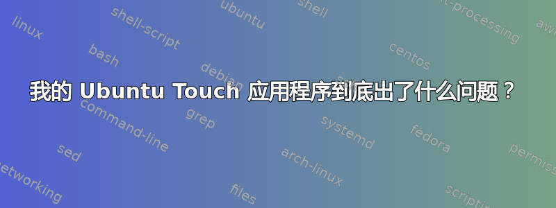 我的 Ubuntu Touch 应用程序到底出了什么问题？