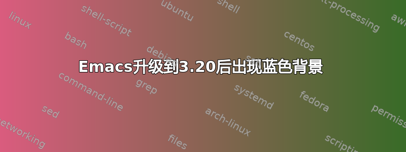 Emacs升级到3.20后出现蓝色背景