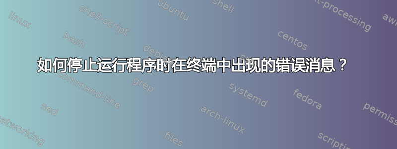 如何停止运行程序时在终端中出现的错误消息？ 