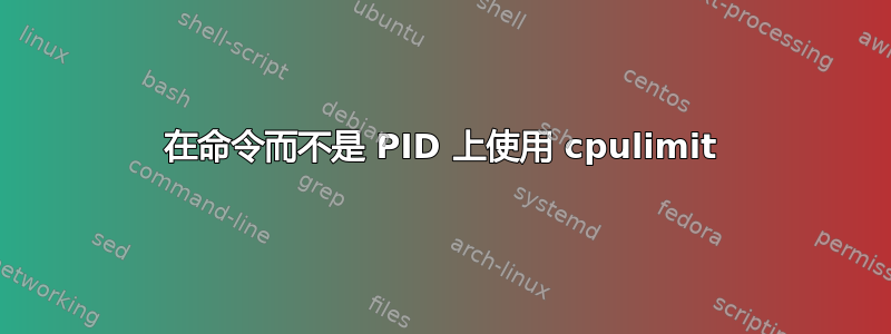 在命令而不是 PID 上使用 cpulimit