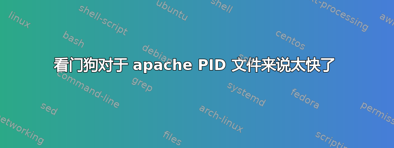 看门狗对于 apache PID 文件来说太快了