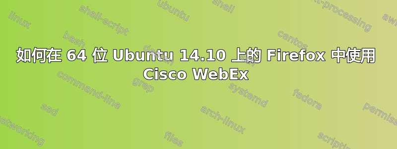 如何在 64 位 Ubuntu 14.10 上的 Firefox 中使用 Cisco WebEx