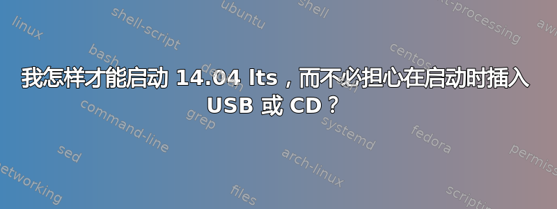 我怎样才能启动 14.04 lts，而不必担心在启动时插入 USB 或 CD？