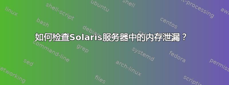 如何检查Solaris服务器中的内存泄漏？ 