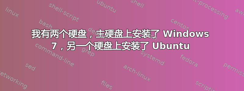 我有两个硬盘，主硬盘上安装了 Windows 7，另一个硬盘上安装了 Ubuntu