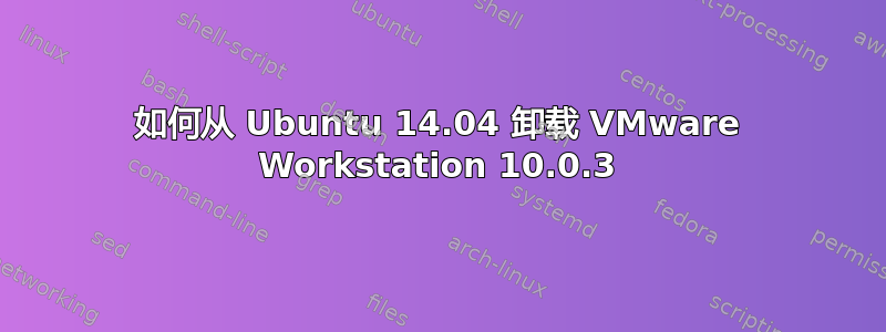 如何从 Ubuntu 14.04 卸载 VMware Workstation 10.0.3