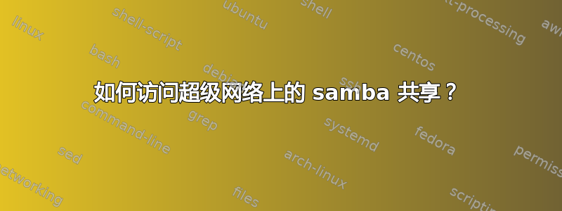 如何访问超级网络上的 samba 共享？