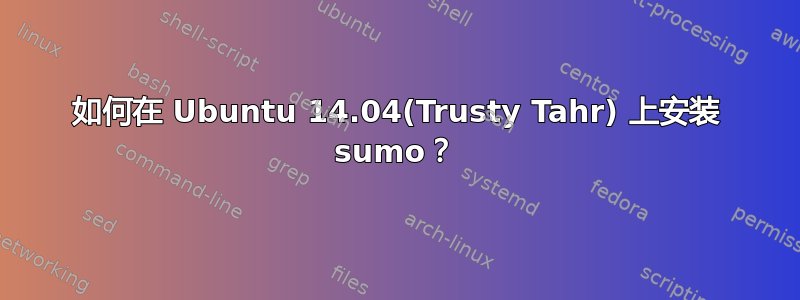 如何在 Ubuntu 14.04(Trusty Tahr) 上安装 sumo？