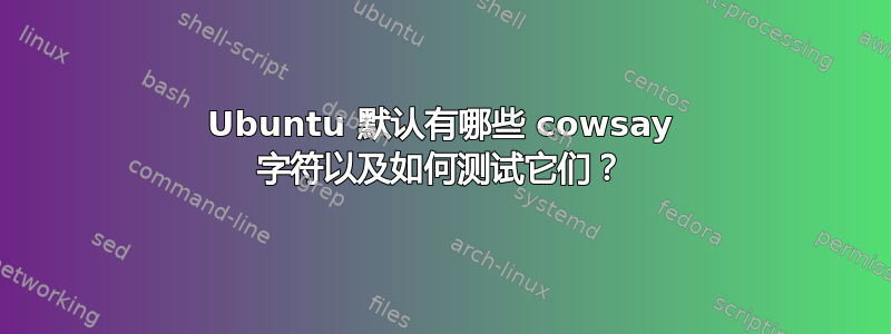 Ubuntu 默认有哪些 cowsay 字符以及如何测试它们？