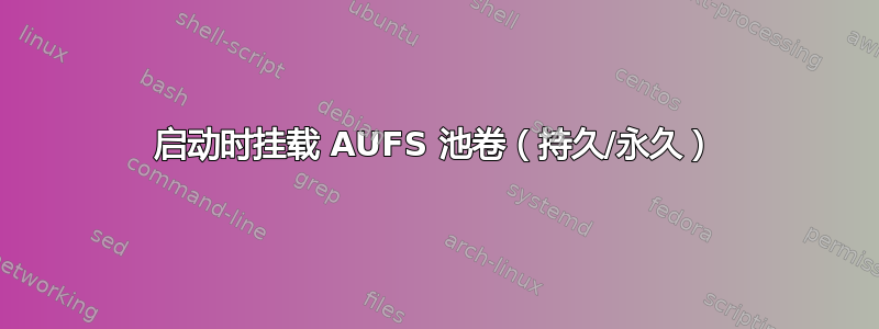 启动时挂载 AUFS 池卷（持久/永久）