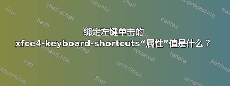 绑定左键单击的 xfce4-keyboard-shortcuts“属性”值是什么？