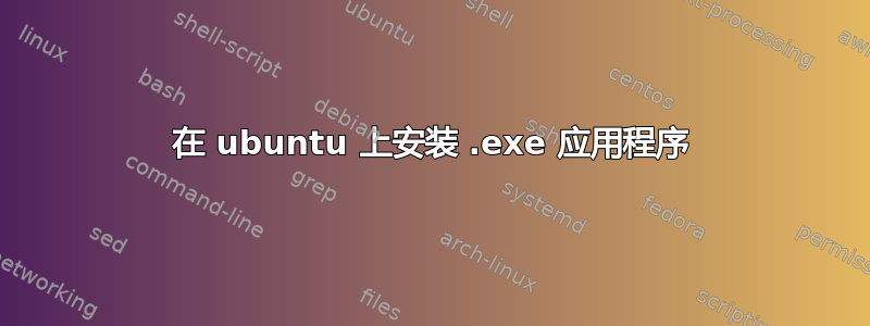 在 ubuntu 上安装 .exe 应用程序