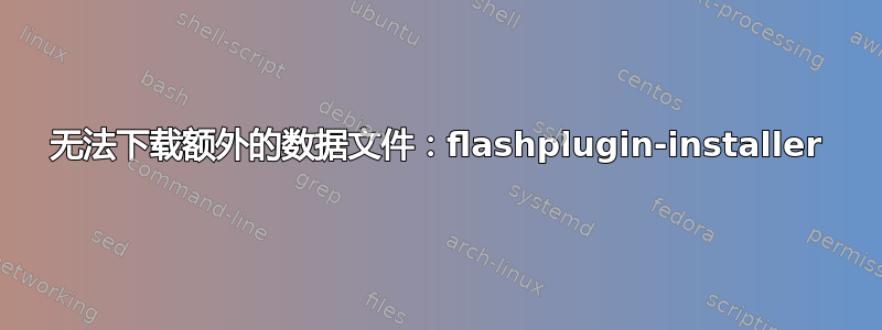 无法下载额外的数据文件：flashplugin-installer