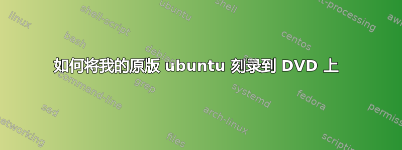 如何将我的原版 ubuntu 刻录到 DVD 上 