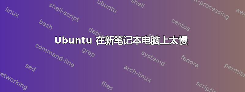 Ubuntu 在新笔记本电脑上太慢