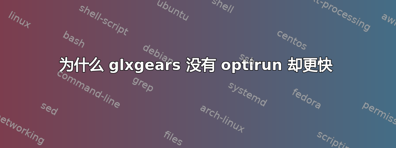 为什么 glxgears 没有 optirun 却更快