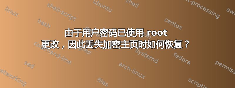 由于用户密码已使用 root 更改，因此丢失加密主页时如何恢复？