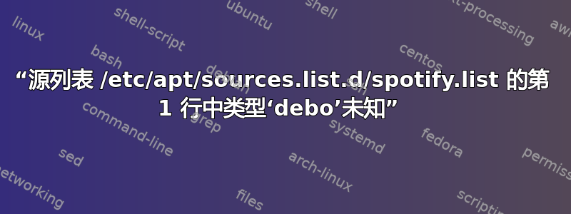 “源列表 /etc/apt/sources.list.d/spotify.list 的第 1 行中类型‘debo’未知” 