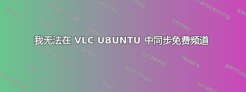 我无法在 VLC UBUNTU 中同步免费频道