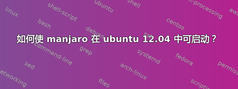 如何使 manjaro 在 ubuntu 12.04 中可启动？