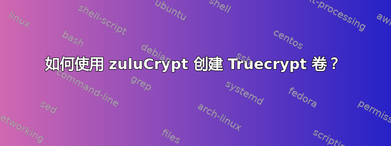 如何使用 zuluCrypt 创建 Truecrypt 卷？