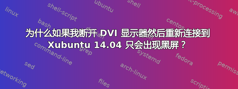 为什么如果我断开 DVI 显示器然后重新连接到 Xubuntu 14.04 只会出现黑屏？