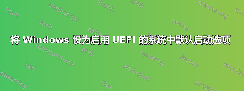 将 Windows 设为启用 UEFI 的系统中默认启动选项