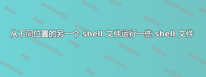 从不同位置的另一个 shell 文件运行一些 shell 文件