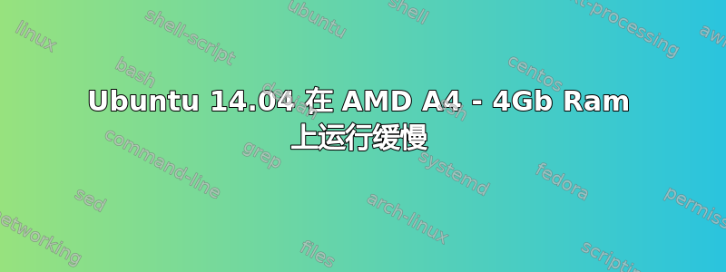 Ubuntu 14.04 在 AMD A4 - 4Gb Ram 上运行缓慢