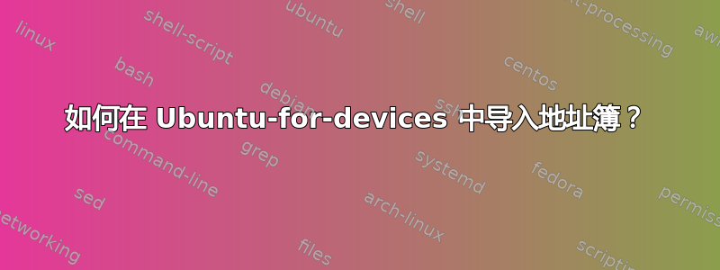 如何在 Ubuntu-for-devices 中导入地址簿？