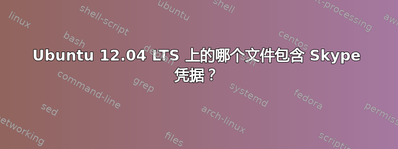 Ubuntu 12.04 LTS 上的哪个文件包含 Skype 凭据？