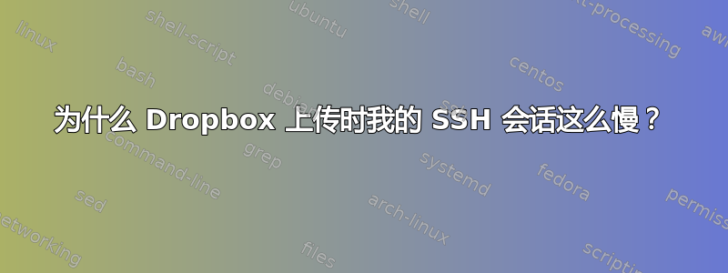 为什么 Dropbox 上传时我的 SSH 会话这么慢？