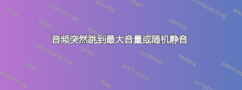 音频突然跳到最大音量或随机静音