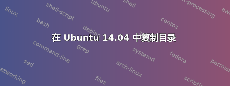 在 Ubuntu 14.04 中复制目录