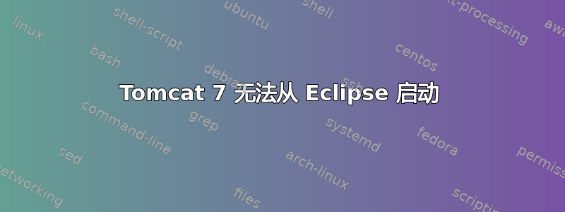 Tomcat 7 无法从 Eclipse 启动