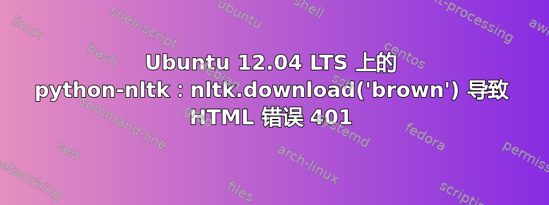 Ubuntu 12.04 LTS 上的 python-nltk：nltk.download('brown') 导致 HTML 错误 401