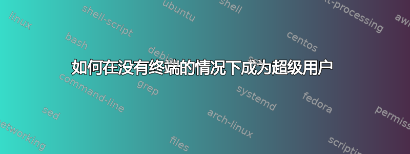 如何在没有终端的情况下成为超级用户