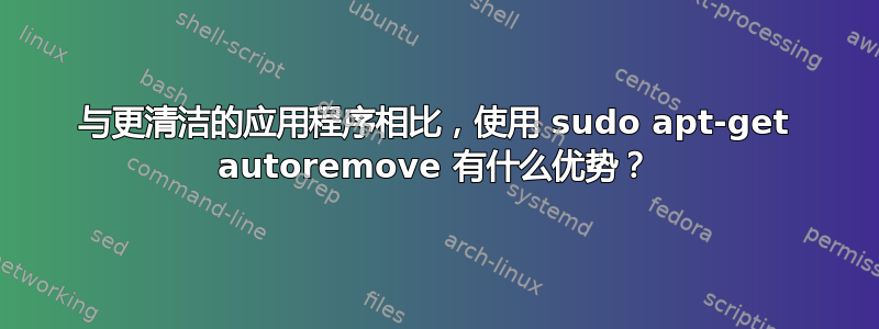 与更清洁的应用程序相比，使用 sudo apt-get autoremove 有什么优势？