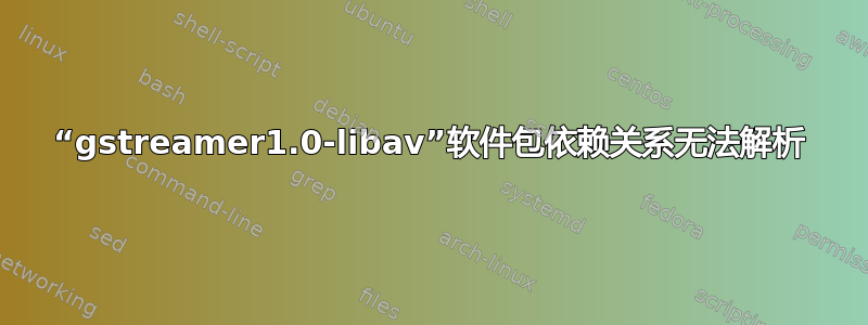 “gstreamer1.0-libav”软件包依赖关系无法解析