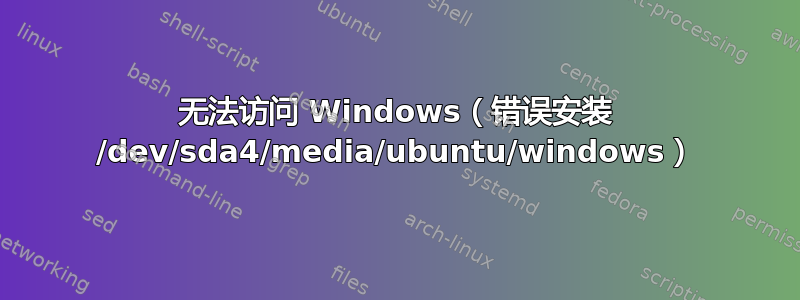 无法访问 Windows（错误安装 /dev/sda4/media/ubuntu/windows）