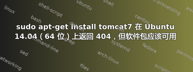 sudo apt-get install tomcat7 在 Ubuntu 14.04（64 位）上返回 404，但软件包应该可用