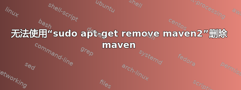 无法使用“sudo apt-get remove maven2”删除 maven