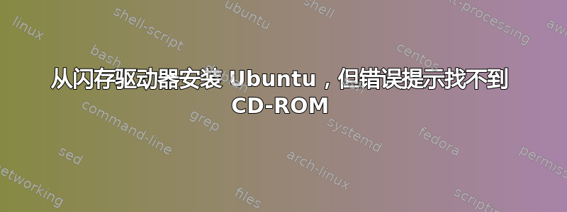 从闪存驱动器安装 Ubuntu，但错误提示找不到 CD-ROM