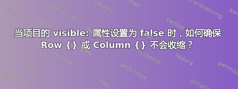 当项目的 visible: 属性设置为 false 时，如何确保 Row {} 或 Column {} 不会收缩？