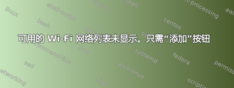 可用的 Wi-Fi 网络列表未显示。只需“添加”按钮 