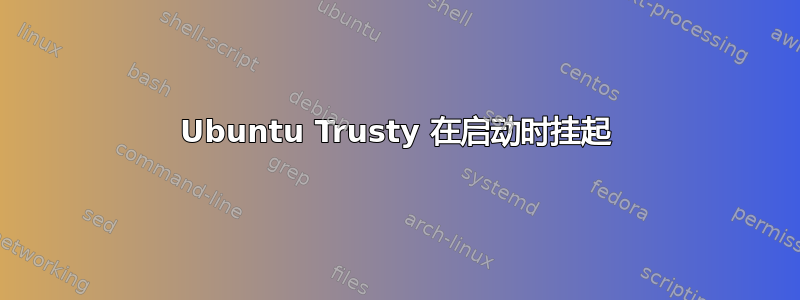 Ubuntu Trusty 在启动时挂起