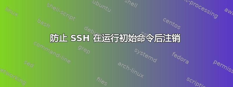 防止 SSH 在运行初始命令后注销