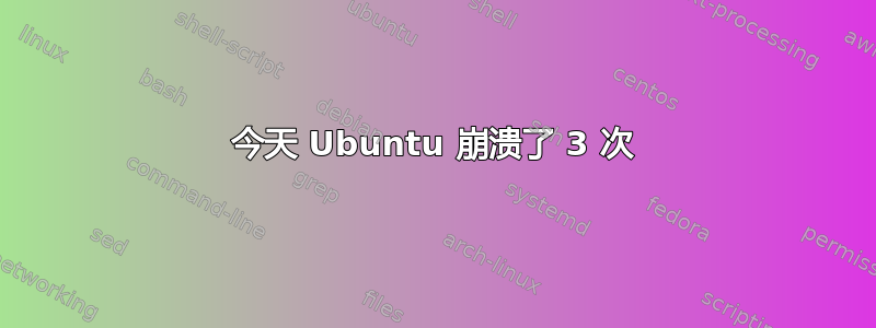 今天 Ubuntu 崩溃了 3 次