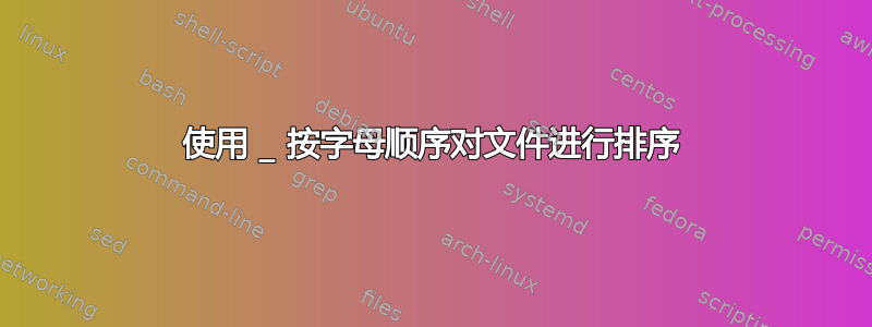 使用 _ 按字母顺序对文件进行排序